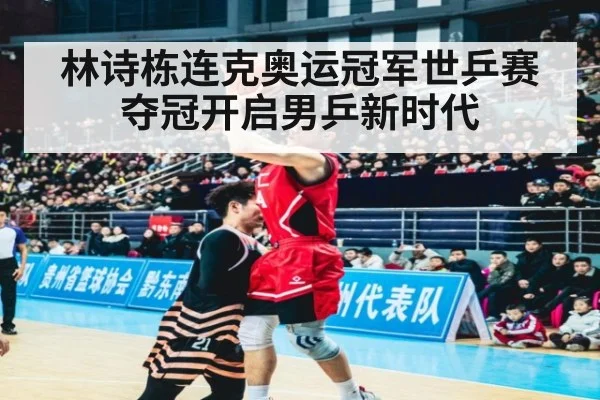 林诗栋连克奥运冠军世乒赛夺冠开启男乒新时代