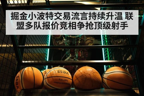 掘金小波特交易流言持续升温 联盟多队报价竞相争抢顶级射手