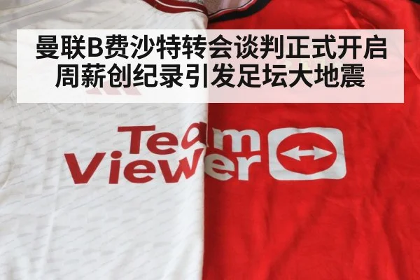 曼联B费沙特转会谈判正式开启 周薪创纪录引发足坛大地震